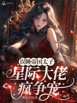 误遇帝国太子,星际大佬疯争宠